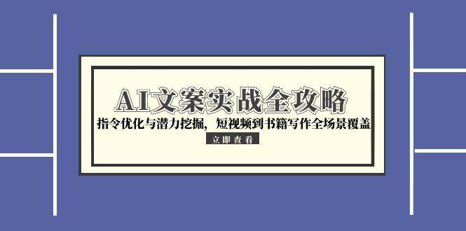（15123期）AI文案实战全攻略，指令优化与潜力挖掘，短视频到书籍写作全场景覆盖-92资源网