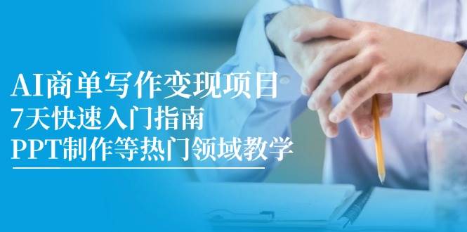 （14945期）AI商单写作变现项目，7天快速入门指南，PPT制作等热门领域教学-92资源网