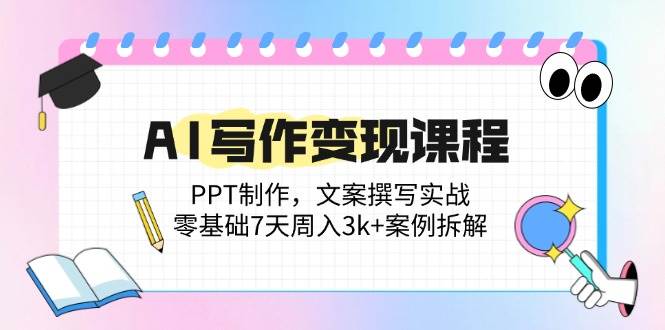 （14769期）AI写作变现课程：PPT制作，文案撰写实战，零基础7天周入3k+案例拆解-92资源网