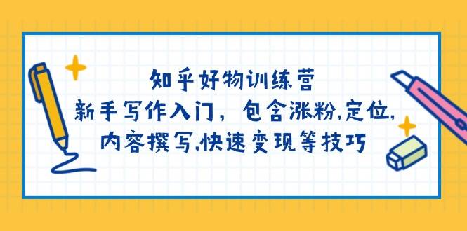 （14358期）知乎好物训练营：新手写作入门，包含涨粉,定位,内容撰写,快速变现等技巧-92资源网