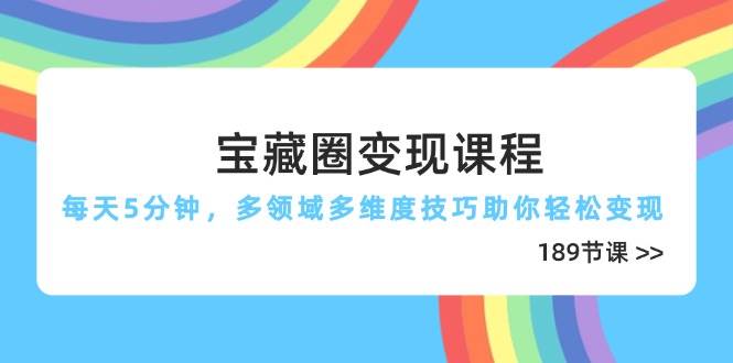 （14548期）宝藏圈变现课程，每天5分钟，多领域多维度技巧助你轻松变现（189节）-92资源网