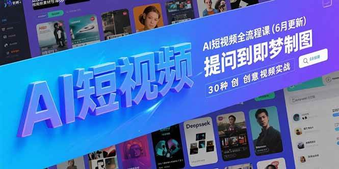 （15194期）AI短视频全流程课(6月更新)，Deepseek提问到即梦制图，30种创意视频实战-92资源网