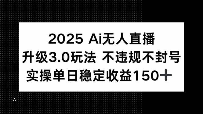 （15203期）2025 AI无人直播升级3.0玩法，不违规 不封号，单日稳定收益150+-92资源网