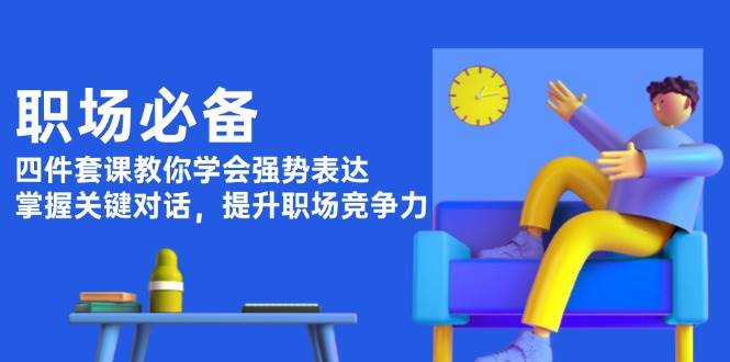 （13901期）职场必备，四件套课教你学会强势表达，掌握关键对话，提升职场竞争力-92资源网