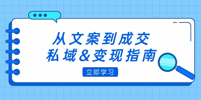 （12641期）从文案到成交，私域&变现指南：朋友圈策略+文案撰写+粉丝运营实操-92资源网