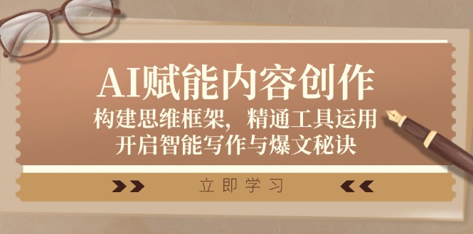 （12590期）AI赋能内容创作：构建思维框架，精通工具运用，开启智能写作与爆文秘诀-92资源网