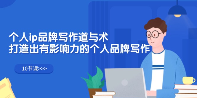 （12060期）个人ip品牌写作道与术，打造出有影响力的个人品牌写作（10节课）-92资源网