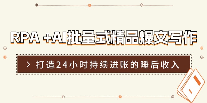 （11327期）RPA +AI批量式 精品爆文写作  日更实操营，打造24小时持续进账的睡后收入-92资源网