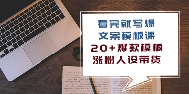 （10231期）看完 就写爆的文案模板课，20+爆款模板  涨粉人设带货（11节课）-92资源网