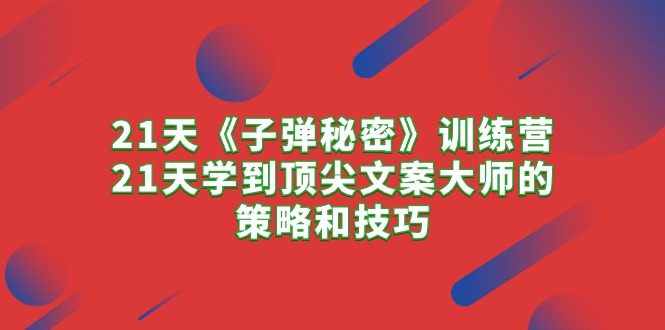 （10210期）21天《子弹秘密》训练营，21天学到顶尖文案大师的策略和技巧-92资源网