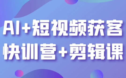 AI+短视频获客快训营+剪辑课-92资源网
