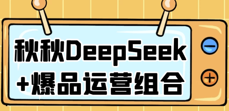 秋秋DeepSeek+爆品运营组合-92资源网