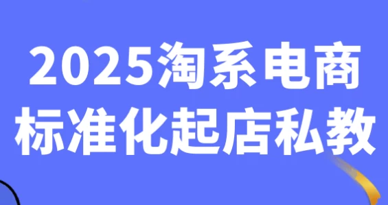 2025淘系电商标准化起店私教-92资源网