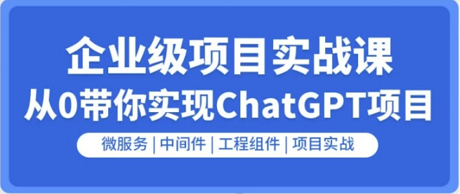 企业级GO项目实战课：从0带你实现ChatGPT项目-副业项目资源网