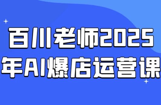 百川老师2025年AI爆店运营课-92资源网