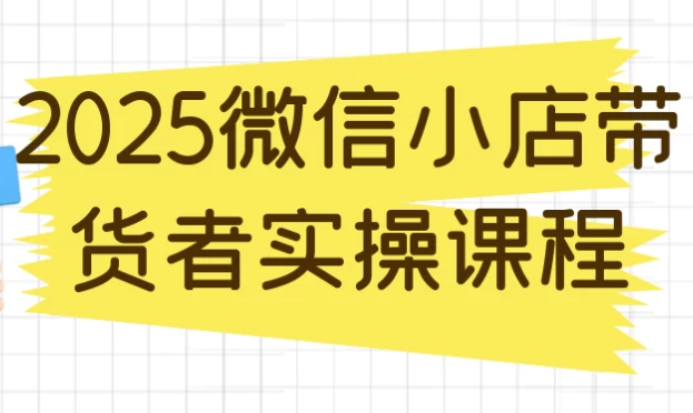 2025微信小店带货者实操课程-92资源网