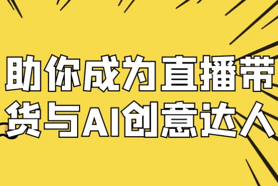 助你成为直播带货与AI创意达人-92资源网
