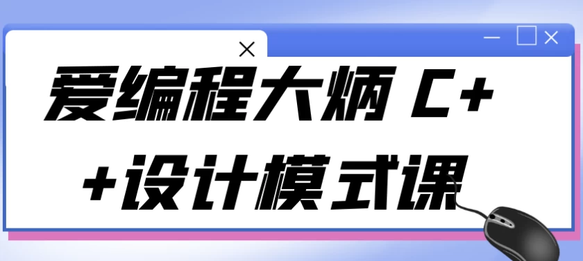 爱编程大炳 C++设计模式课-92资源网