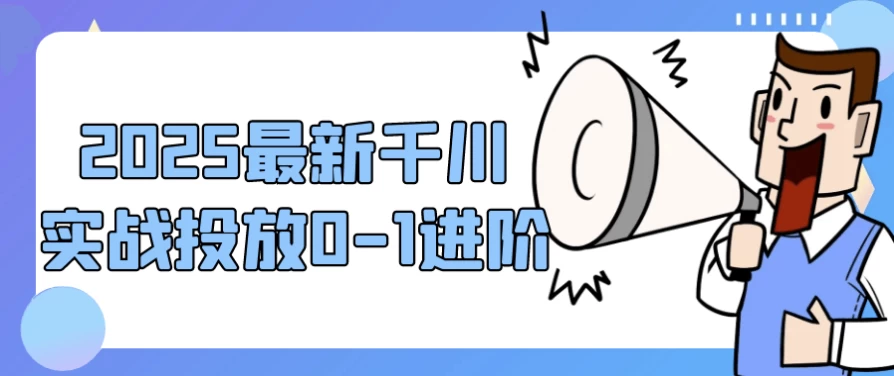 2025最新千川实战投放0-1进阶-92资源网