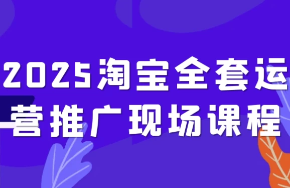 2025淘宝全套运营推广现场课程-92资源网