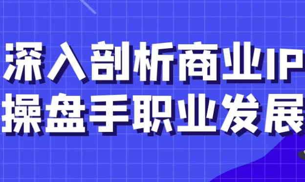 深入剖析商业IP操盘手职业发展-92资源网
