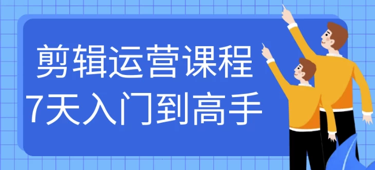 剪辑运营课程7天入门到高手-92资源网