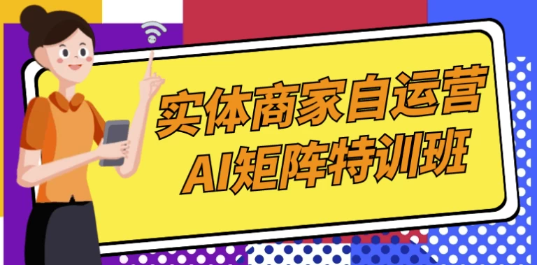 实体商家自运营AI矩阵特训班-92资源网