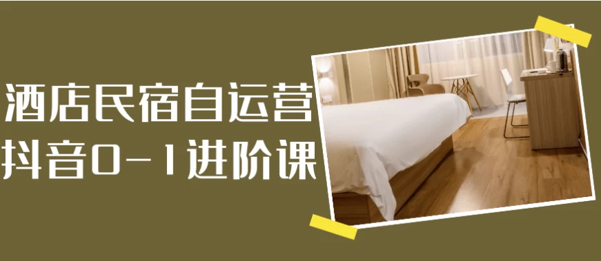 酒店民宿自运营抖音0-1进阶课-92资源网