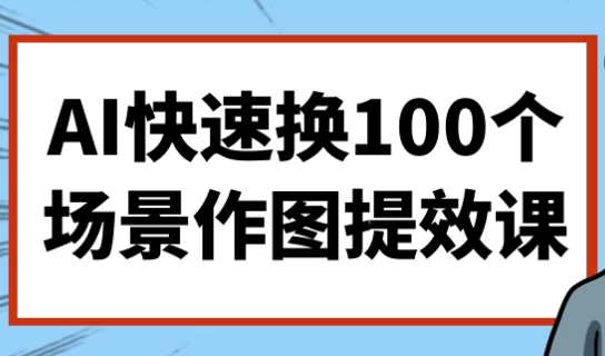 AI快速换100个场景作图提效课-92资源网