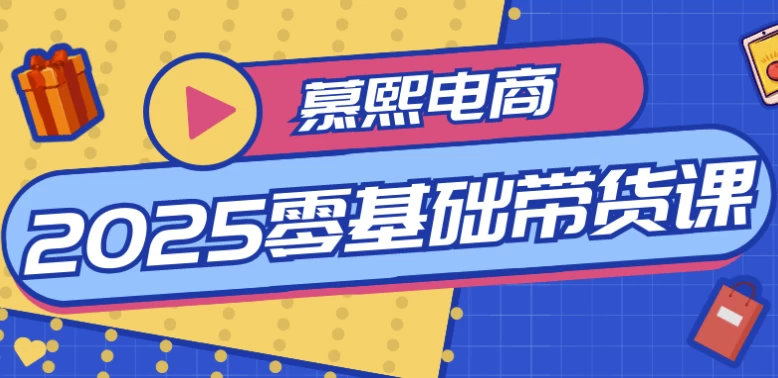 慕熙电商2025零基础带货课-92资源网