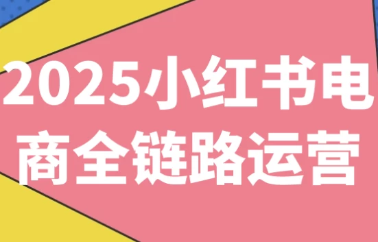 2025小红书电商全链路运营-副业项目资源网