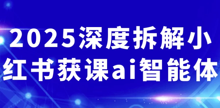 2025深度拆解小红书获课ai智能体-92资源网