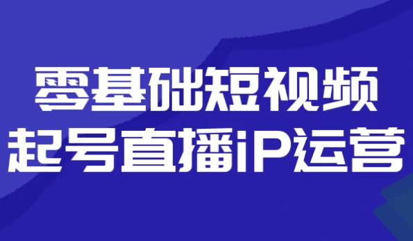零基础短视频起号直播iP运营-92资源网
