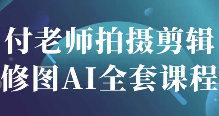 付老师拍摄剪辑修图AI全套课程-92资源网