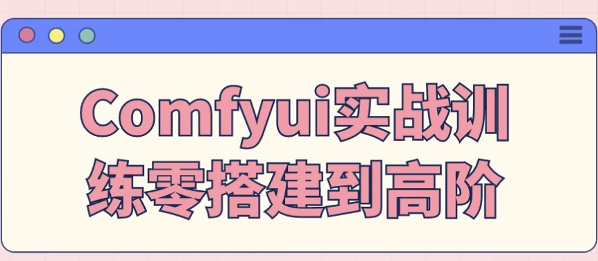Comfyui实战训练零搭建到高阶-92资源网