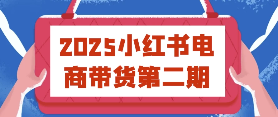 2025小红书电商带货第二期-92资源网