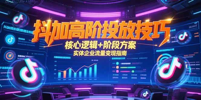 （15240期）抖加高阶投放技巧，核心逻辑+阶段方案，实体企业流量变现指南-92资源网