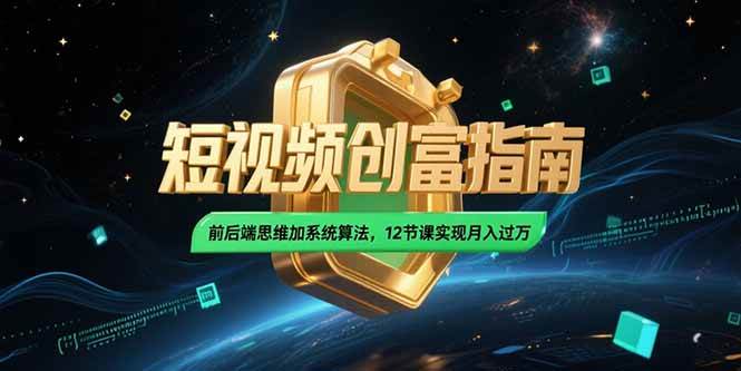 （15221期）2025短视频创富指南，前后端思维加系统算法，12节课实现月入过万-92资源网