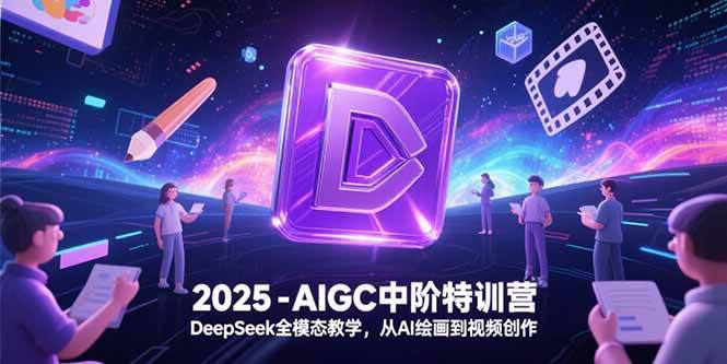 （15224期）2025-AIGC中阶特训营，DeepSeek全模态教学，从AI绘画到视频创作-92资源网