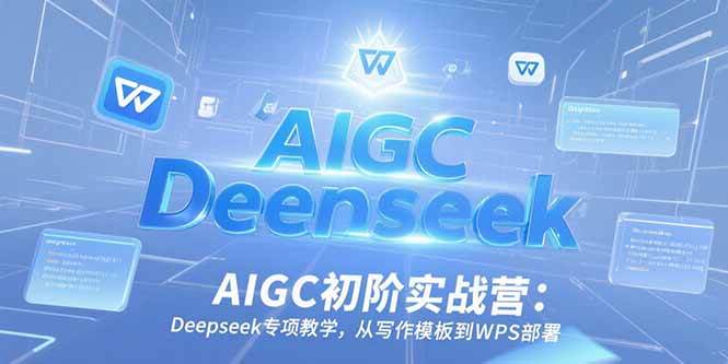 （15223期）AIGC初阶实战营：Deepseek专项教学，从写作模板到WPS部署-92资源网
