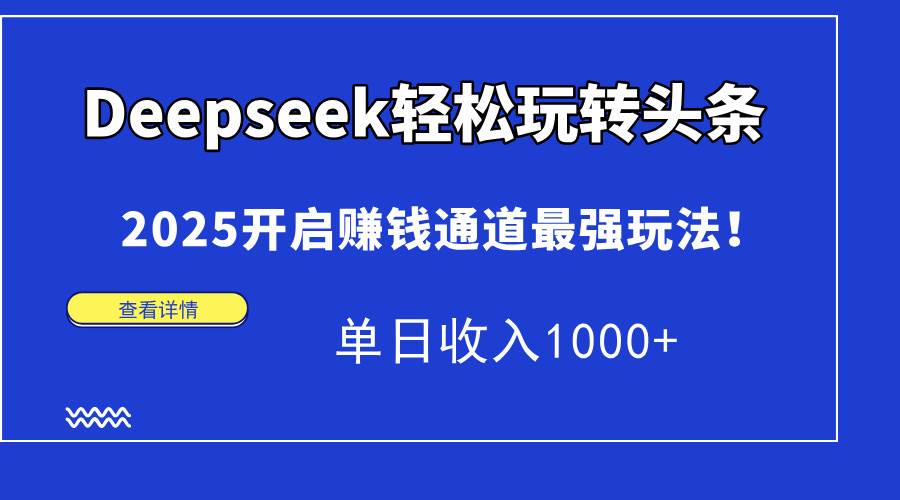 （15084期）Deepseek轻松玩转头条，2025开启赚钱通道最强玩法！单日收入1000+-92资源网