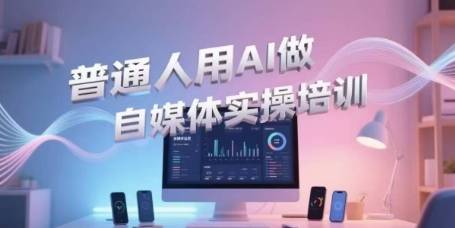 普通人用AI做自媒体实操培训，普通人一个人用ai做自媒体，视频制作、短视频引流、直播带货，轻松入门-92资源网
