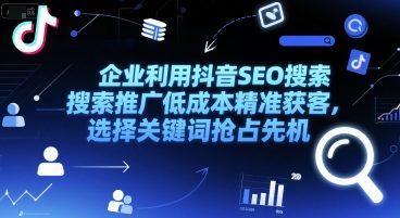 企业利用抖音SEO搜索推广低成本精准获客，选择关键词抢占先机-92资源网