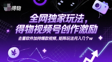 全网独家玩法，得物视频号创作激励 去重软件加持爆款视频，矩阵玩法月入几个w【揭秘】-92资源网