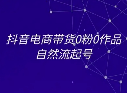 抖音电商带货0粉0作品自然流起号，抖音电商教程-92资源网