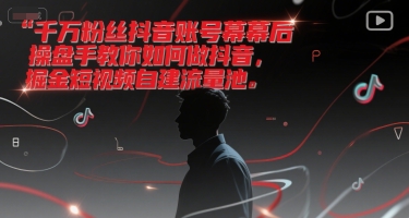千万粉丝抖音账号幕后操盘手教你如何做抖音，掘金短视频自建流量池-92资源网