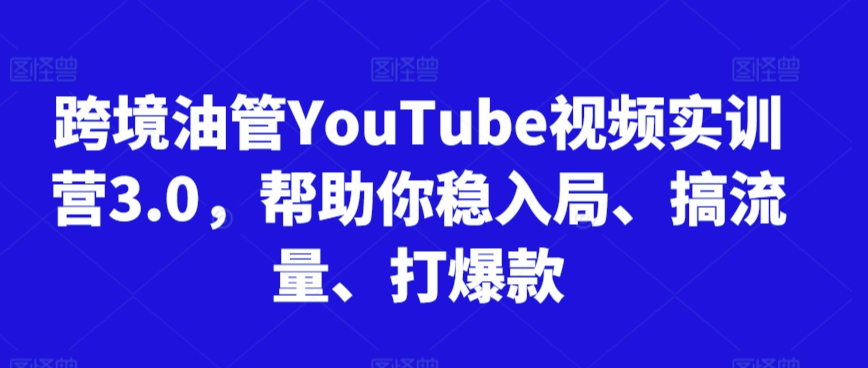 跨境油管YouTube视频实训营3.0，帮助你稳入局、搞流量、打爆款（更新2025）-92资源网