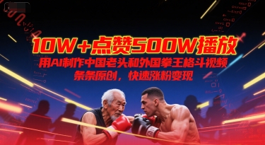 10W+点赞500W播放，用AI制作中国老头和外国拳王格斗视频，条条原创，快速涨粉变现-92资源网