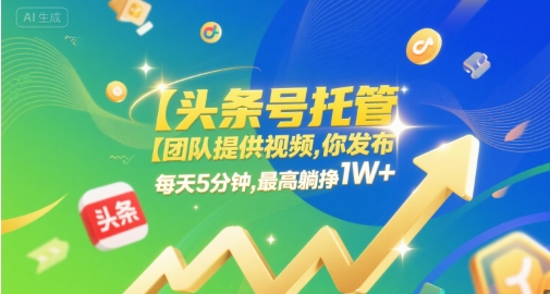 【头条号托管 】团队提供视频，你发布，每天5分钟，最高躺挣1W+【揭秘】-92资源网