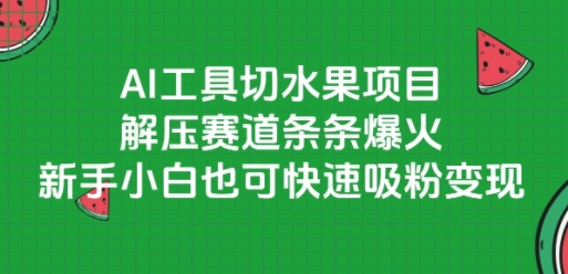 AI工具切水果项目，解压赛道条条爆火，新手小白也可快速吸粉变现-92资源网
